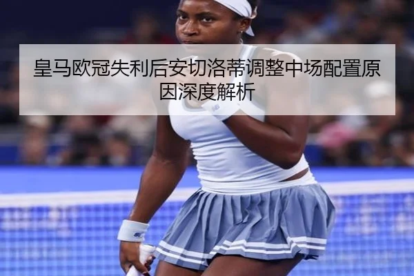 皇马欧冠失利后安切洛蒂调整中场配置原因深度解析
